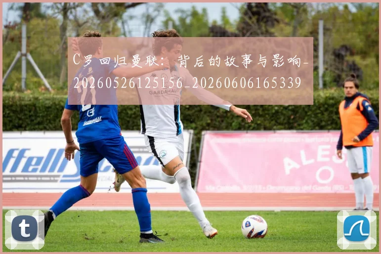 C罗回归曼联:背后的故事与影响_20260526125156_20260606165339