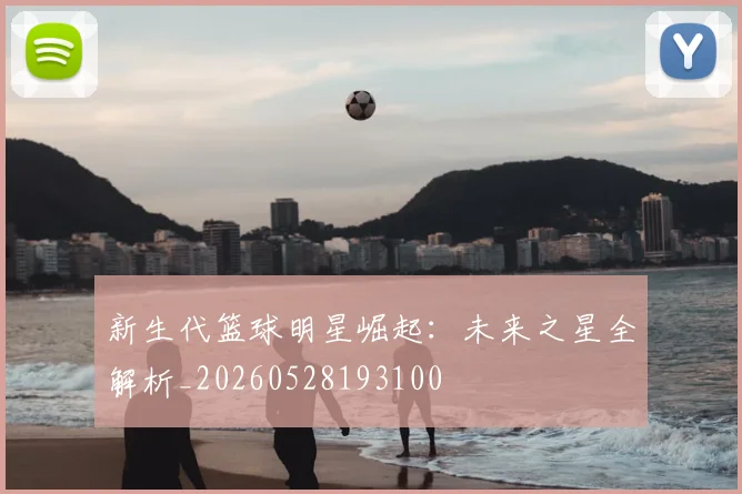 新生代篮球明星崛起：未来之星全解析_20260528193100