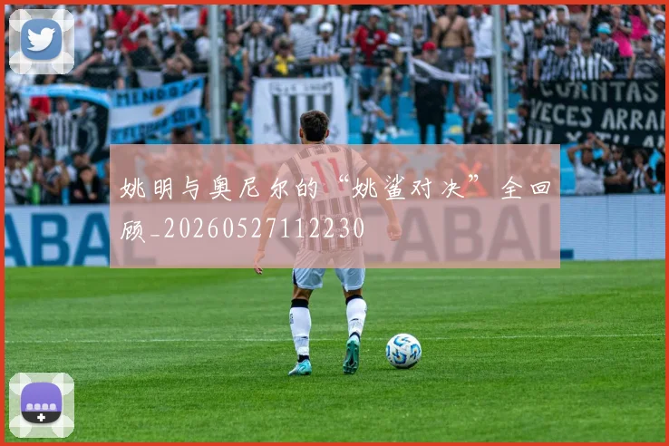 姚明与奥尼尔的“姚鲨对决”全回顾_20260527112230