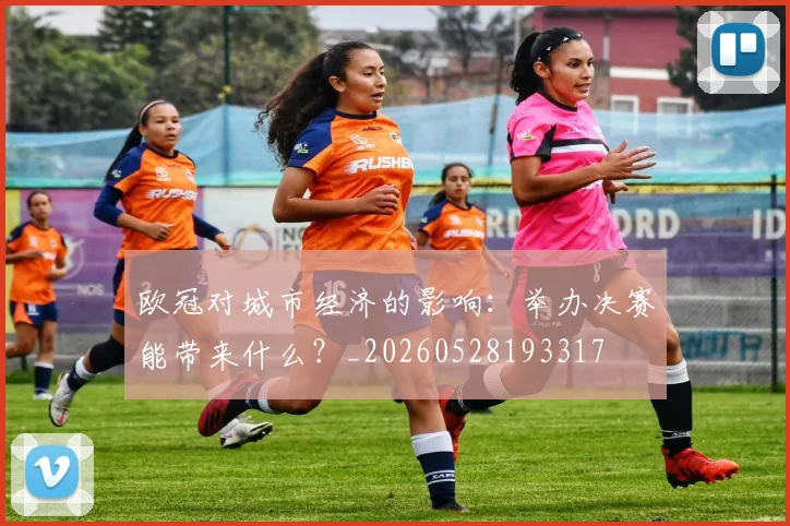 欧冠对城市经济的影响：举办决赛能带来什么？_20260528193317