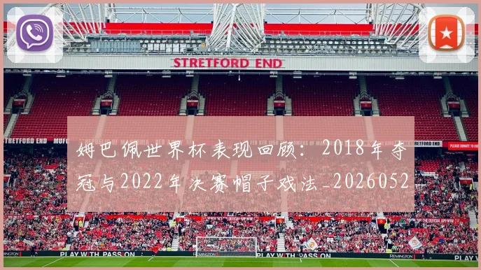 姆巴佩世界杯表现回顾:2018年夺冠与2022年决赛帽子戏法_20260527112127