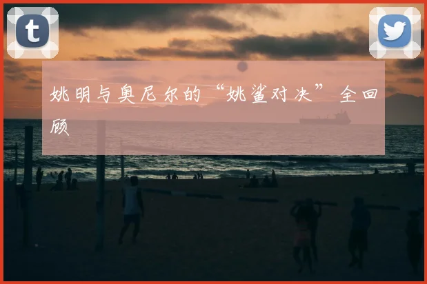 姚明与奥尼尔的“姚鲨对决”全回顾