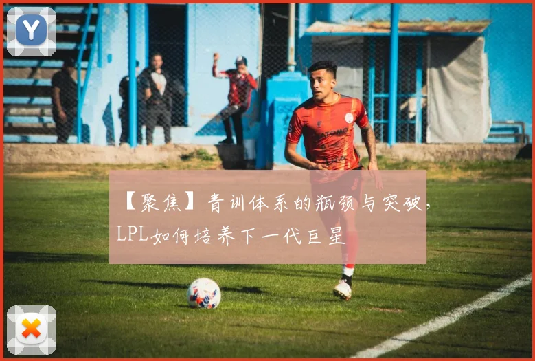 【聚焦】青训体系的瓶颈与突破,LPL如何培养下一代巨星