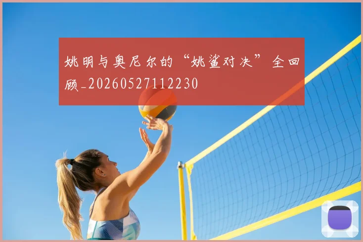 姚明与奥尼尔的“姚鲨对决”全回顾_20260527112230