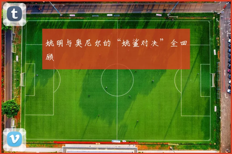 姚明与奥尼尔的“姚鲨对决”全回顾